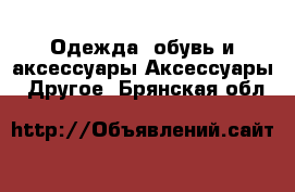 Одежда, обувь и аксессуары Аксессуары - Другое. Брянская обл.